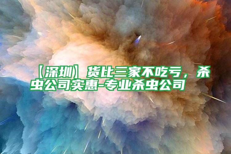【深圳】貨比三家不吃虧,殺蟲(chóng)公司實(shí)惠-專(zhuān)業(yè)殺蟲(chóng)公司