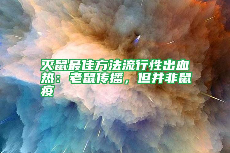 滅鼠最佳方法流行性出血熱:老鼠傳播,但并非鼠疫