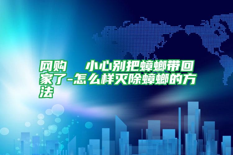 網(wǎng)購 小心別把蟑螂帶回家了-怎么樣滅除蟑螂的方法