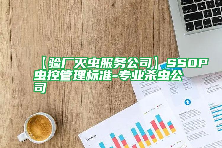 【驗(yàn)廠滅蟲(chóng)服務(wù)公司】SSOP蟲(chóng)控管理標(biāo)準(zhǔn)-專業(yè)殺蟲(chóng)公司