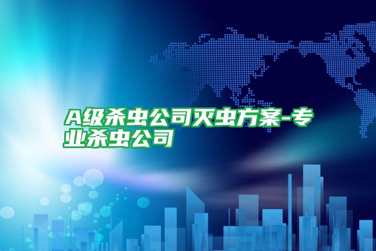 A級殺蟲公司滅蟲方案-專業(yè)殺蟲公司