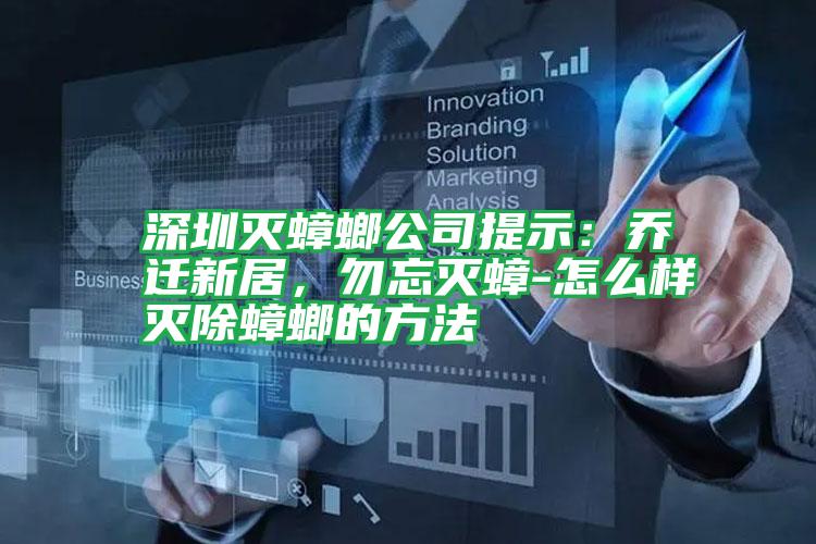 深圳滅蟑螂公司提示:喬遷新居,勿忘滅蟑-怎么樣滅除蟑螂的方法