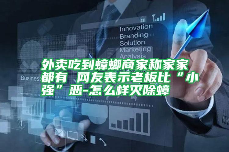 外賣吃到蟑螂商家稱家家都有 網(wǎng)友表示老板比“小強(qiáng)”惡-怎么樣滅除蟑