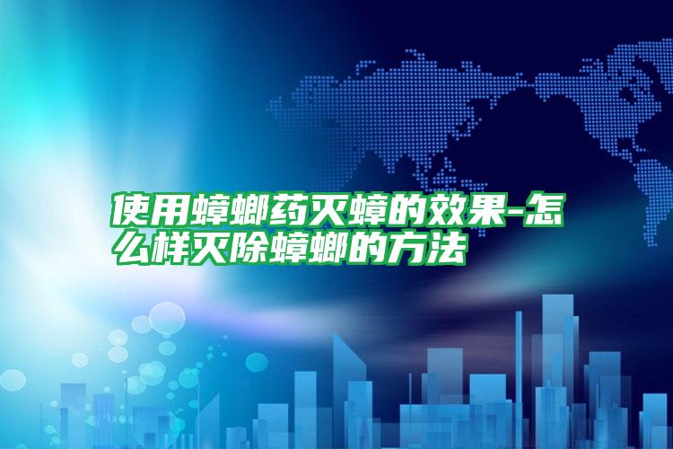 使用蟑螂藥滅蟑的效果-怎么樣滅除蟑螂的方法