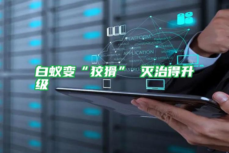 白蟻?zhàn)儭敖苹?滅治得升級(jí)