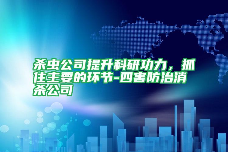 殺蟲公司提升科研功力,抓住主要的環(huán)節(jié)-四害防治消殺公司