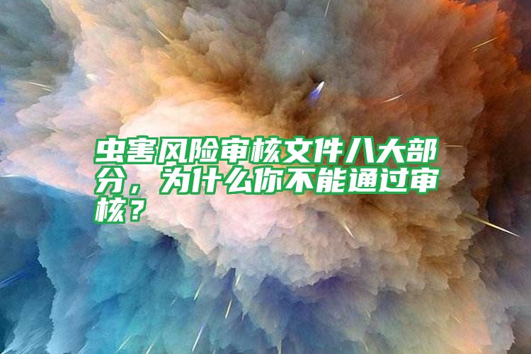 蟲(chóng)害風(fēng)險(xiǎn)審核文件八大部分,為什么你不能通過(guò)審核?