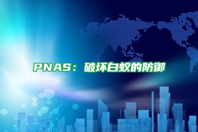 PNAS:破壞白蟻的防御