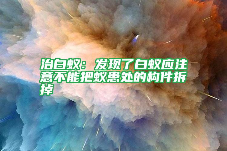 治白蟻:發(fā)現(xiàn)了白蟻應(yīng)注意不能把蟻患處的構(gòu)件拆掉