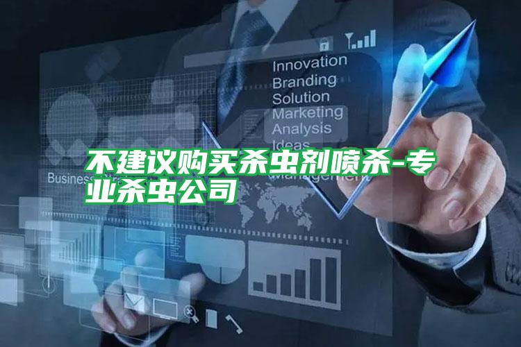 不建議購買殺蟲劑噴殺-專業(yè)殺蟲公司