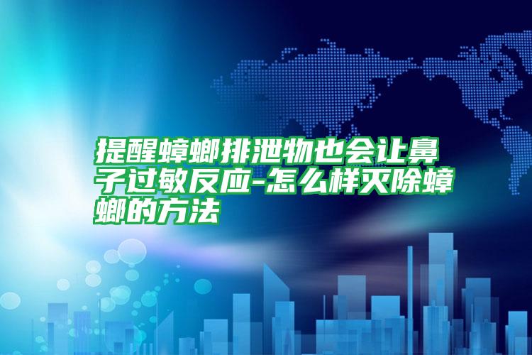 提醒蟑螂排泄物也會(huì)讓鼻子過敏反應(yīng)-怎么樣滅除蟑螂的方法