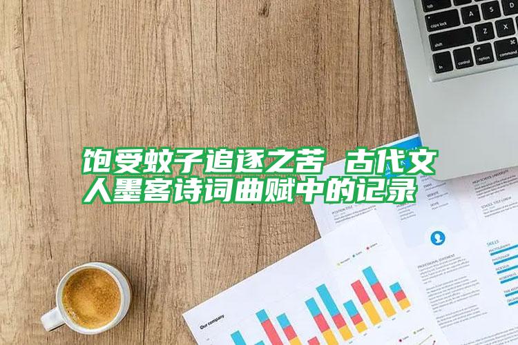 飽受蚊子追逐之苦 古代文人墨客詩詞曲賦中的記錄