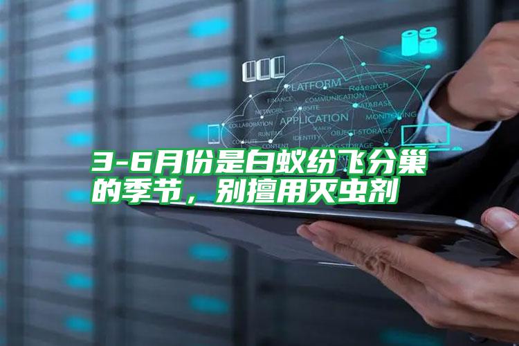 3-6月份是白蟻紛飛分巢的季節(jié)，別擅用滅蟲劑