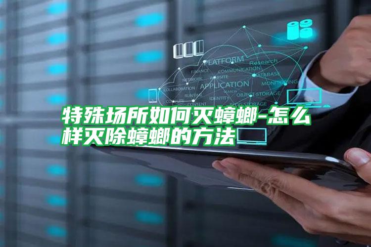 特殊場(chǎng)所如何滅蟑螂-怎么樣滅除蟑螂的方法