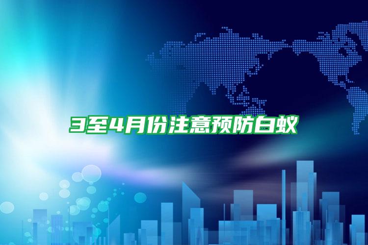 3至4月份注意預(yù)防白蟻