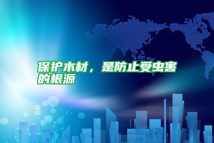 保護(hù)木材，是防止受蟲害的根源