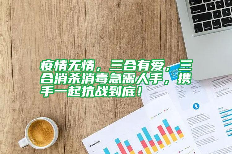 疫情無情，三合有愛，三合消殺消毒急需人手，攜手一起抗戰(zhàn)到底！