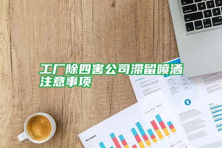 工廠除四害公司滯留噴灑注意事項(xiàng)