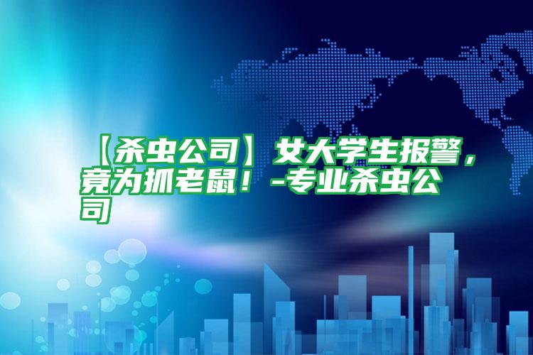 【殺蟲公司】女大學生報警，竟為抓老鼠！-專業(yè)殺蟲公司