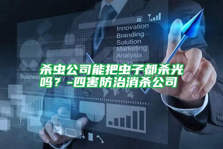 殺蟲(chóng)公司能把蟲(chóng)子都?xì)⒐鈫幔?四害防治消殺公司