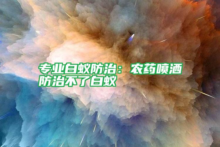 專業(yè)白蟻防治:農(nóng)藥噴灑防治不了白蟻