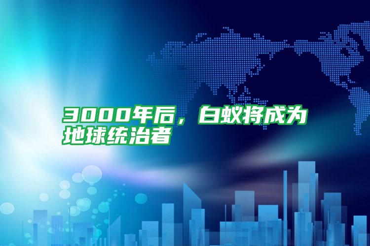 3000年后，白蟻將成為地球統(tǒng)治者