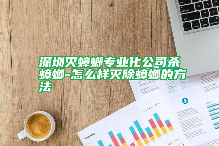 深圳滅蟑螂專(zhuān)業(yè)化公司殺蟑螂-怎么樣滅除蟑螂的方法