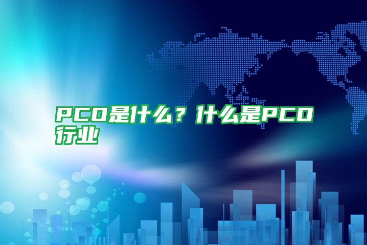 PCO是什么?什么是PCO行業(yè)