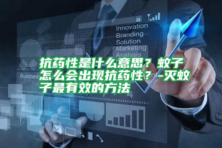 抗藥性是什么意思？蚊子怎么會(huì)出現(xiàn)抗藥性？-滅蚊子最有效的方法