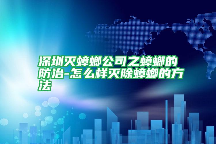 深圳滅蟑螂公司之蟑螂的防治-怎么樣滅除蟑螂的方法