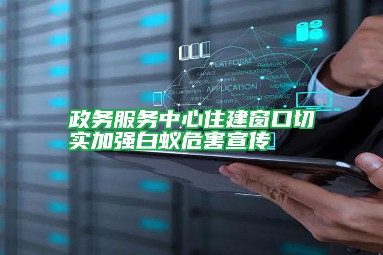 政務(wù)服務(wù)中心住建窗口切實(shí)加強(qiáng)白蟻危害宣傳
