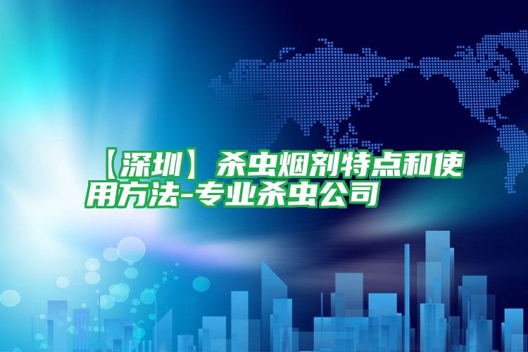 【深圳】殺蟲煙劑特點和使用方法-專業(yè)殺蟲公司