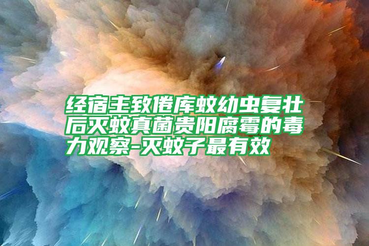 經宿主致倦庫蚊幼蟲復壯后滅蚊真菌貴陽腐霉的毒力觀察-滅蚊子最有效
