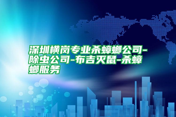 深圳橫崗專(zhuān)業(yè)殺蟑螂公司-除蟲(chóng)公司-布吉滅鼠-殺蟑螂服務(wù)