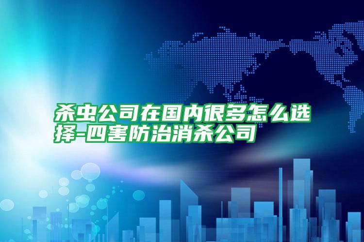殺蟲(chóng)公司在國(guó)內(nèi)很多怎么選擇-四害防治消殺公司