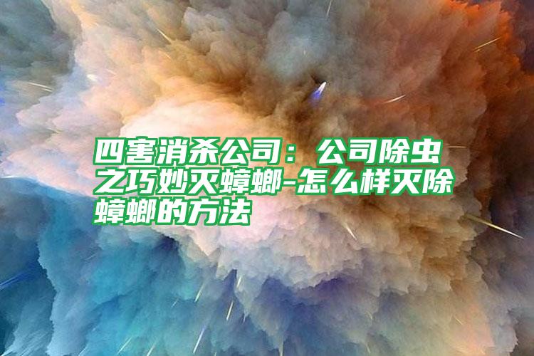 四害消殺公司:公司除蟲之巧妙滅蟑螂-怎么樣滅除蟑螂的方法