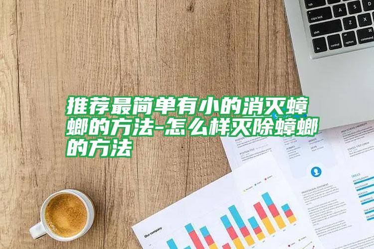 推薦最簡單有小的消滅蟑螂的方法-怎么樣滅除蟑螂的方法