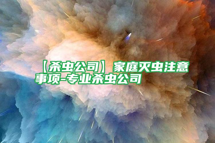 【殺蟲(chóng)公司】家庭滅蟲(chóng)注意事項(xiàng)-專業(yè)殺蟲(chóng)公司