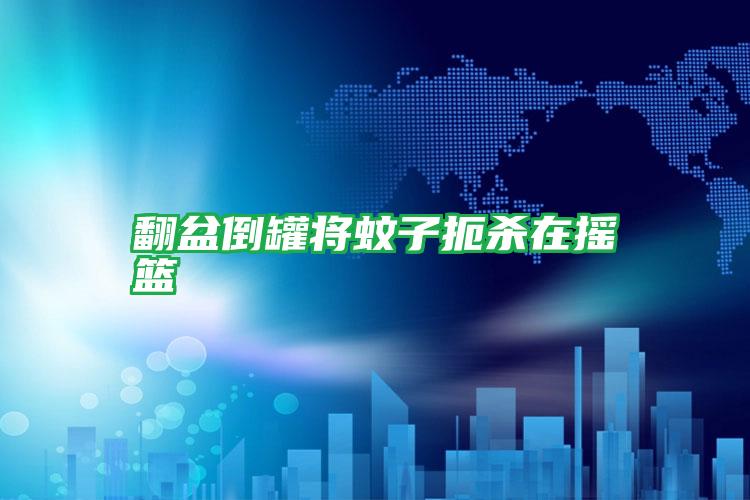 翻盆倒罐將蚊子扼殺在搖籃