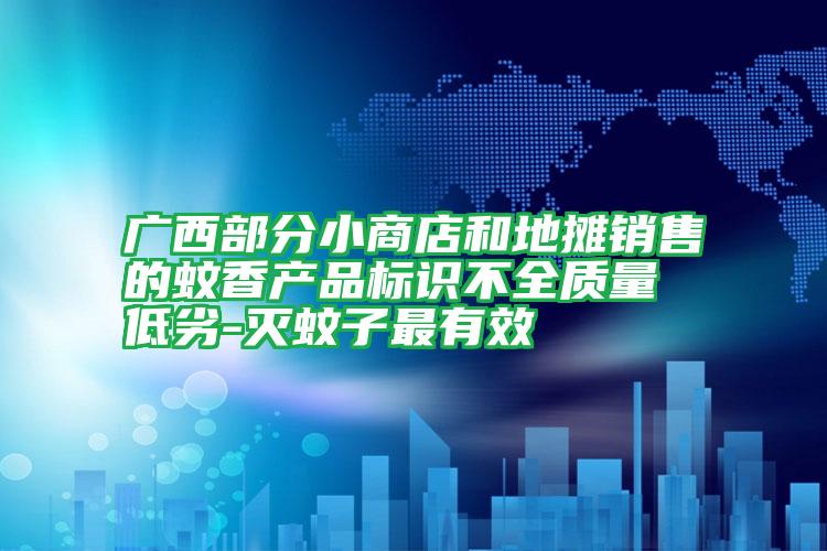 廣西部分小商店和地?cái)備N售的蚊香產(chǎn)品標(biāo)識不全質(zhì)量低劣-滅蚊子最有效