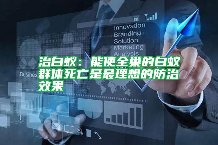 治白蟻:能使全巢的白蟻群體死亡是最理想的防治效果