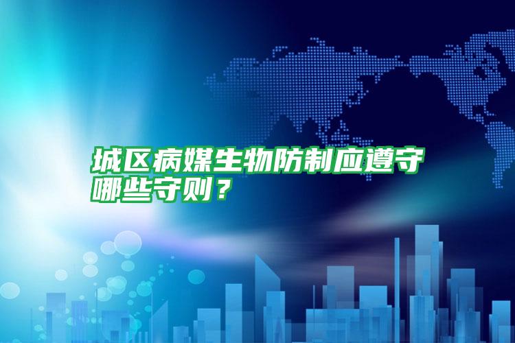 城區(qū)病媒生物防制應(yīng)遵守哪些守則?