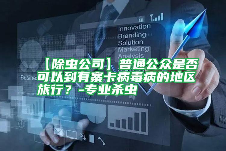 【除蟲公司】普通公眾是否可以到有寨卡病毒病的地區(qū)旅行?-專業(yè)殺蟲