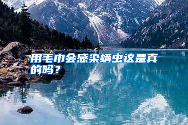 用毛巾會感染螨蟲這是真的嗎?