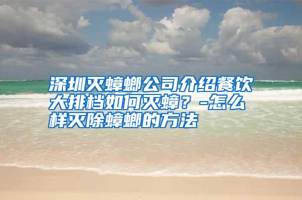 深圳滅蟑螂公司介紹餐飲大排檔如何滅蟑?-怎么樣滅除蟑螂的方法