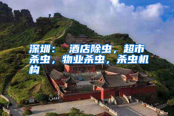 深圳: 酒店除蟲,超市殺蟲,物業(yè)殺蟲,殺蟲機構(gòu)
