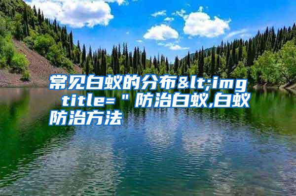 常見白蟻的分布<img title="防治白蟻,白蟻防治方法