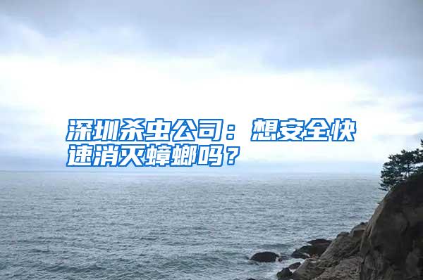 深圳殺蟲公司:想安全快速消滅蟑螂嗎?