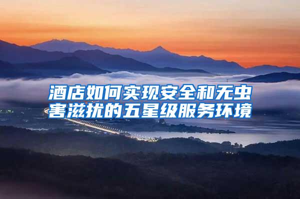 酒店如何實現(xiàn)安全和無蟲害滋擾的五星級服務(wù)環(huán)境