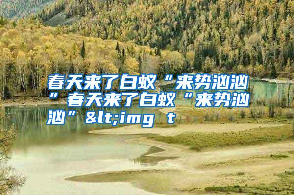 春天來了白蟻“來勢洶洶”春天來了白蟻“來勢洶洶”<img t